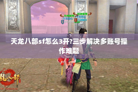 天龙八部sf怎么3开?三步解决多账号操作难题 天龙八部sf怎么3开?三步解决多账号操作难题
