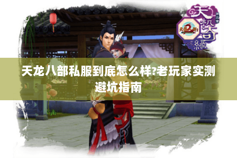 天龙八部私服到底怎么样?老玩家实测避坑指南 天龙八部私服到底怎么样?老玩家实测避坑指南