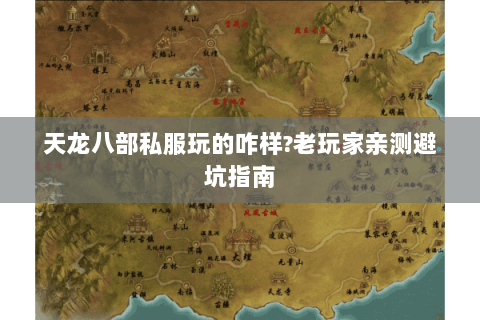 天龙八部私服玩的咋样?老玩家亲测避坑指南 天龙八部私服玩的咋样?老玩家亲测避坑指南