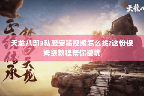 天龙八部3私服安装视频怎么找?这份保姆级教程帮你避坑 天龙八部3私服安装视频怎么找?这份保姆级教程帮你避坑