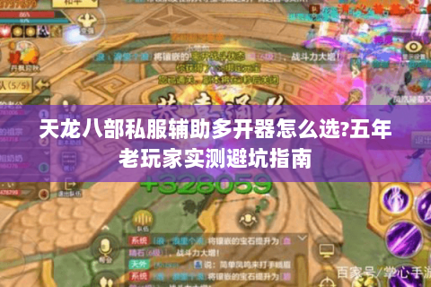 天龙八部私服辅助多开器怎么选?五年老玩家实测避坑指南 天龙八部私服辅助多开器怎么选?五年老玩家实测避坑指南