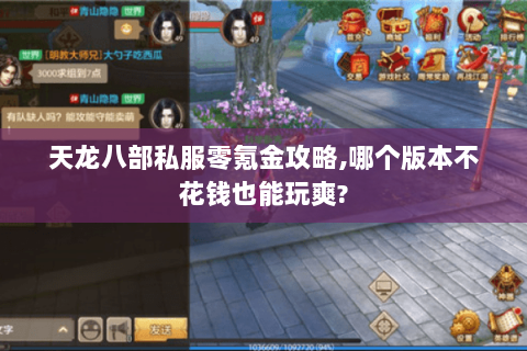 天龙八部私服零氪金攻略,哪个版本不花钱也能玩爽? 天龙八部私服零氪金攻略,哪个版本不花钱也能玩爽?