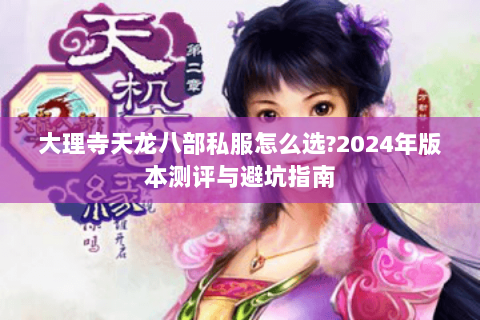 大理寺天龙八部私服怎么选?2024年版本测评与避坑指南 大理寺天龙八部私服怎么选?2024年版本测评与避坑指南