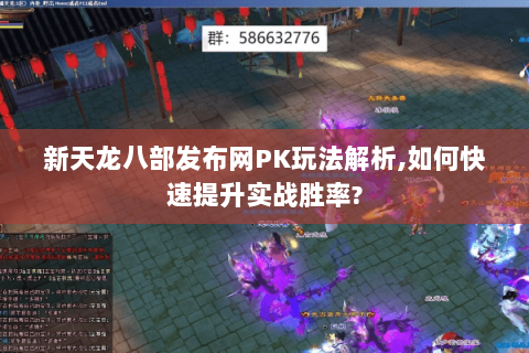 新天龙八部发布网PK玩法解析,如何快速提升实战胜率? 新天龙八部发布网PK玩法解析,如何快速提升实战胜率?
