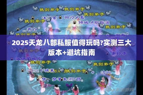 2025天龙八部私服值得玩吗?实测三大版本+避坑指南 2025天龙八部私服值得玩吗?实测三大版本+避坑指南