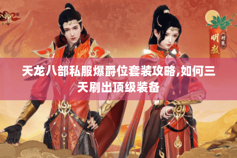 天龙八部私服爆爵位套装攻略,如何三天刷出顶级装备 天龙八部私服爆爵位套装攻略,如何三天刷出顶级装备