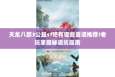 天龙八部3公益sf吧有哪些靠谱推荐?老玩家揭秘避坑指南 天龙八部3公益sf吧有哪些靠谱推荐?老玩家揭秘避坑指南