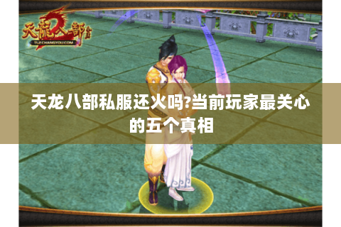 天龙八部私服还火吗?当前玩家最关心的五个真相 天龙八部私服还火吗?当前玩家最关心的五个真相