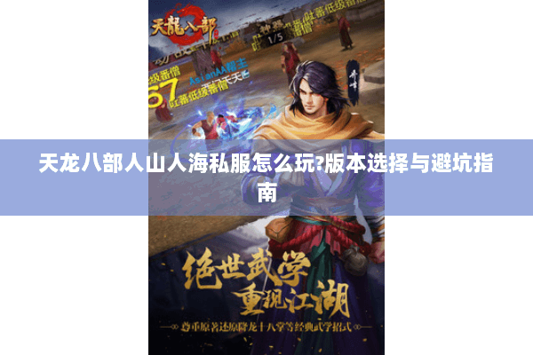 天龙八部人山人海私服怎么玩?版本选择与避坑指南 天龙八部人山人海私服怎么玩?版本选择与避坑指南