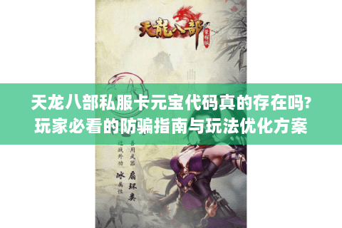 天龙八部私服卡元宝代码真的存在吗?玩家必看的防骗指南与玩法优化方案 天龙八部私服卡元宝代码真的存在吗?玩家必看的防骗指南与玩法优化方案