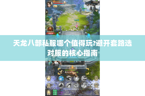 天龙八部私服哪个值得玩?避开套路选对服的核心指南 天龙八部私服哪个值得玩?避开套路选对服的核心指南