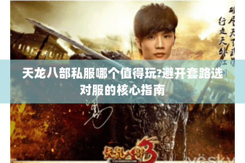 天龙八部私服哪个值得玩?避开套路选对服的核心指南 天龙八部私服哪个值得玩?避开套路选对服的核心指南