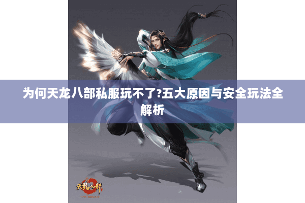 为何天龙八部私服玩不了?五大原因与安全玩法全解析 为何天龙八部私服玩不了?五大原因与安全玩法全解析
