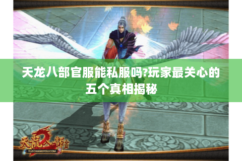 天龙八部官服能私服吗?玩家最关心的五个真相揭秘 天龙八部官服能私服吗?玩家最关心的五个真相揭秘