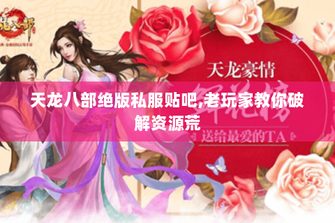天龙八部绝版私服贴吧,老玩家教你破解资源荒 天龙八部绝版私服贴吧,老玩家教你破解资源荒