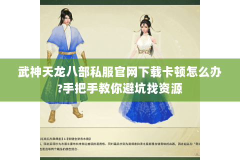 武神天龙八部私服官网下载卡顿怎么办?手把手教你避坑找资源 武神天龙八部私服官网下载卡顿怎么办?手把手教你避坑找资源