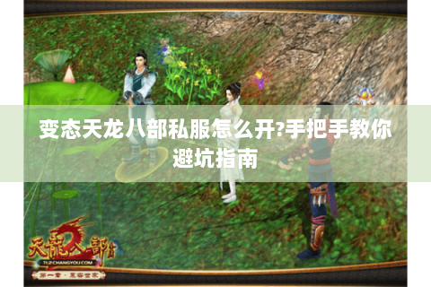 变态天龙八部私服怎么开?手把手教你避坑指南 变态天龙八部私服怎么开?手把手教你避坑指南