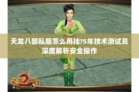 天龙八部私服怎么用挂?5年技术测试员深度解析安全操作 天龙八部私服怎么用挂?5年技术测试员深度解析安全操作
