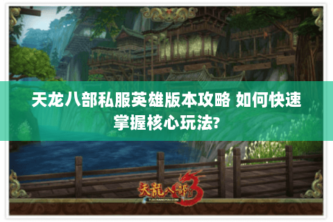 天龙八部私服英雄版本攻略 如何快速掌握核心玩法? 天龙八部私服英雄版本攻略 如何快速掌握核心玩法?