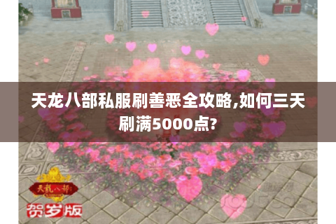 天龙八部私服刷善恶全攻略,如何三天刷满5000点? 天龙八部私服刷善恶全攻略,如何三天刷满5000点?