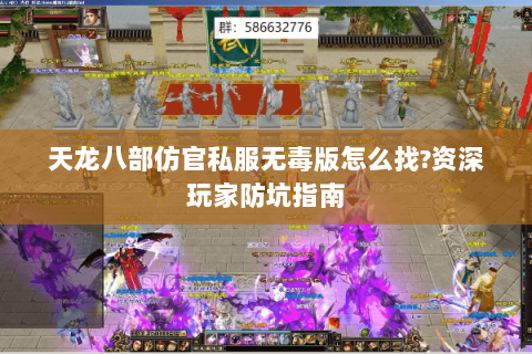 天龙八部仿官私服无毒版怎么找?资深玩家防坑指南 天龙八部仿官私服无毒版怎么找?资深玩家防坑指南