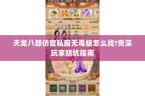 天龙八部仿官私服无毒版怎么找?资深玩家防坑指南 天龙八部仿官私服无毒版怎么找?资深玩家防坑指南