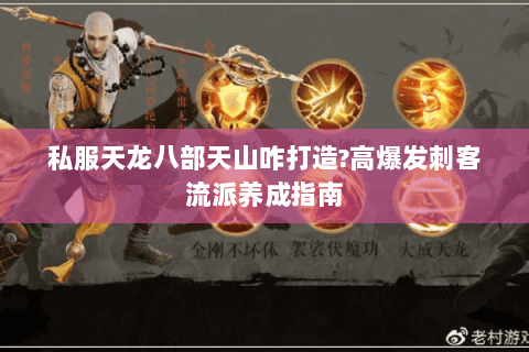 私服天龙八部天山咋打造?高爆发刺客流派养成指南 私服天龙八部天山咋打造?高爆发刺客流派养成指南