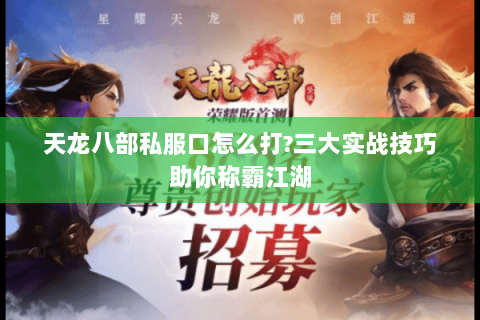 天龙八部私服口怎么打?三大实战技巧助你称霸江湖 天龙八部私服口怎么打?三大实战技巧助你称霸江湖