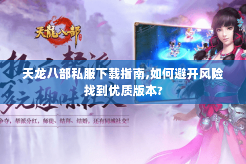 天龙八部私服下载指南,如何避开风险找到优质版本? 天龙八部私服下载指南,如何避开风险找到优质版本?