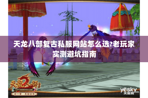 天龙八部复古私服网站怎么选?老玩家实测避坑指南 天龙八部复古私服网站怎么选?老玩家实测避坑指南