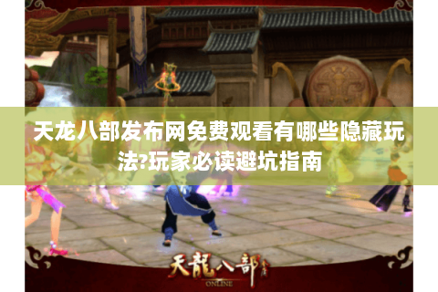 天龙八部发布网免费观看有哪些隐藏玩法?玩家必读避坑指南 天龙八部发布网免费观看有哪些隐藏玩法?玩家必读避坑指南