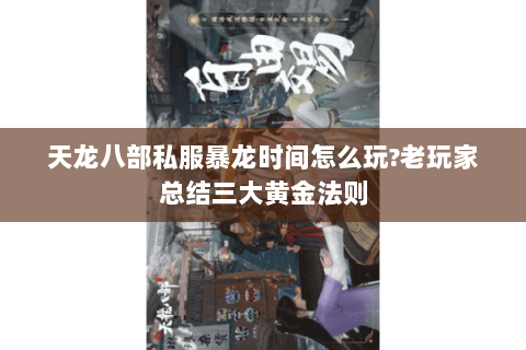 天龙八部私服暴龙时间怎么玩?老玩家总结三大黄金法则 天龙八部私服暴龙时间怎么玩?老玩家总结三大黄金法则