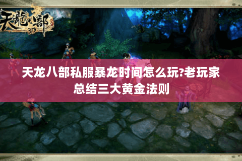 天龙八部私服暴龙时间怎么玩?老玩家总结三大黄金法则 天龙八部私服暴龙时间怎么玩?老玩家总结三大黄金法则
