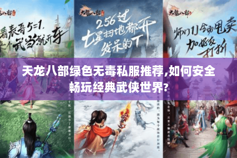 天龙八部绿色无毒私服推荐,如何安全畅玩经典武侠世界? 天龙八部绿色无毒私服推荐,如何安全畅玩经典武侠世界?