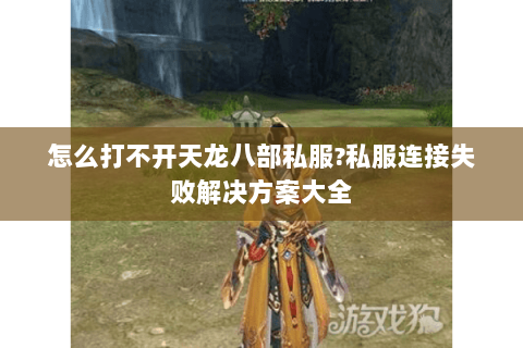 怎么打不开天龙八部私服?私服连接失败解决方案大全 怎么打不开天龙八部私服?私服连接失败解决方案大全
