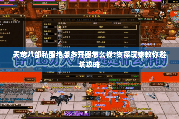 天龙八部私服绝版多开器怎么找?资深玩家教你避坑攻略 天龙八部私服绝版多开器怎么找?资深玩家教你避坑攻略
