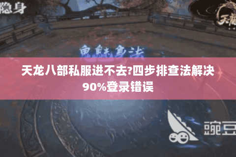 天龙八部私服进不去?四步排查法解决90%登录错误 天龙八部私服进不去?四步排查法解决90%登录错误