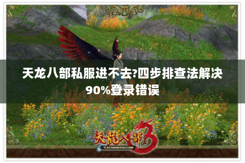 天龙八部私服进不去?四步排查法解决90%登录错误 天龙八部私服进不去?四步排查法解决90%登录错误