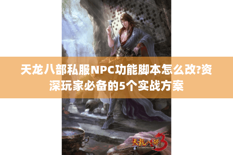 天龙八部私服NPC功能脚本怎么改?资深玩家必备的5个实战方案 天龙八部私服NPC功能脚本怎么改?资深玩家必备的5个实战方案