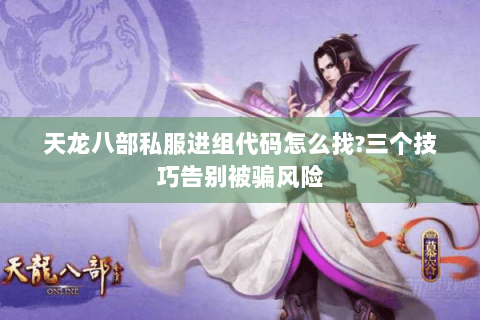 天龙八部私服进组代码怎么找?三个技巧告别被骗风险 天龙八部私服进组代码怎么找?三个技巧告别被骗风险