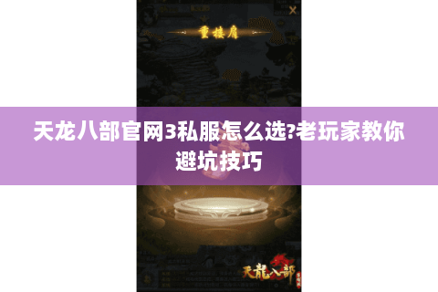 天龙八部官网3私服怎么选?老玩家教你避坑技巧 天龙八部官网3私服怎么选?老玩家教你避坑技巧