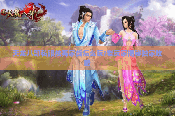 天龙八部私服炫舞家族怎么玩?老玩家揭秘独家攻略 天龙八部私服炫舞家族怎么玩?老玩家揭秘独家攻略