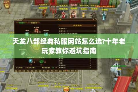 天龙八部经典私服网站怎么选?十年老玩家教你避坑指南 天龙八部经典私服网站怎么选?十年老玩家教你避坑指南