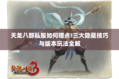 天龙八部私服如何赠点?三大隐藏技巧与版本玩法全解 天龙八部私服如何赠点?三大隐藏技巧与版本玩法全解