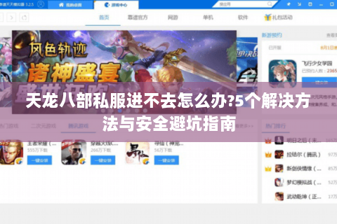 天龙八部私服进不去怎么办?5个解决方法与安全避坑指南 天龙八部私服进不去怎么办?5个解决方法与安全避坑指南