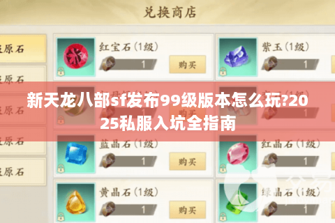 新天龙八部sf发布99级版本怎么玩?2025私服入坑全指南 新天龙八部sf发布99级版本怎么玩?2025私服入坑全指南