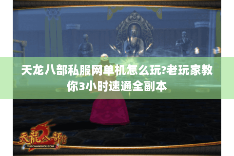 天龙八部私服网单机怎么玩?老玩家教你3小时速通全副本 天龙八部私服网单机怎么玩?老玩家教你3小时速通全副本