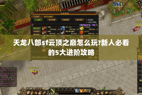 天龙八部sf云顶之巅怎么玩?新人必看的5大进阶攻略