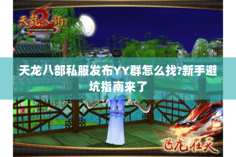 天龙八部私服发布YY群怎么找?新手避坑指南来了 天龙八部私服发布YY群怎么找?新手避坑指南来了