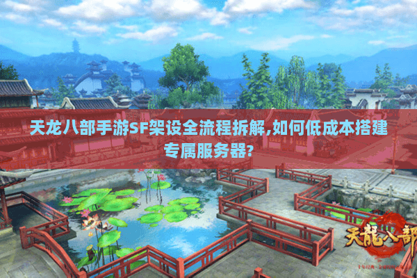 天龙八部手游SF架设全流程拆解,如何低成本搭建专属服务器? 天龙八部手游SF架设全流程拆解,如何低成本搭建专属服务器?